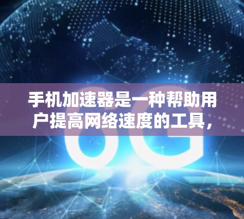 手机加速器是一种帮助用户提高网络速度的工具，通常适用于那些对网络速度要求较高的用户。以下是一些常见的加速器类型及其优势