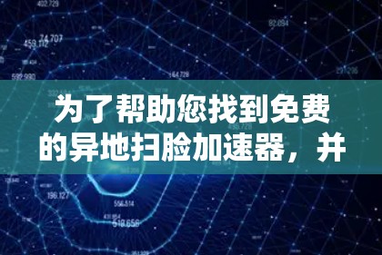 为了帮助您找到免费的异地扫脸加速器,并确保使用过程中的安全性,以下是详细的步骤和建议