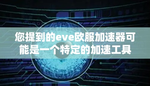 您提到的eve欧服加速器可能是一个特定的加速工具,但eve在英语中通常指ever,而欧服可能指的是欧服加速器。然而,由于eve欧服加速器拼写不清晰,我无法确定您指的是哪个工具