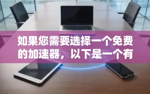 如果您需要选择一个免费的加速器，以下是一个有条理的推荐和说明，帮助您做出最佳选择