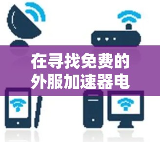 在寻找免费的外服加速器电脑时,我们可以考虑以下几种选项,根据用户的需求和预算进行选择