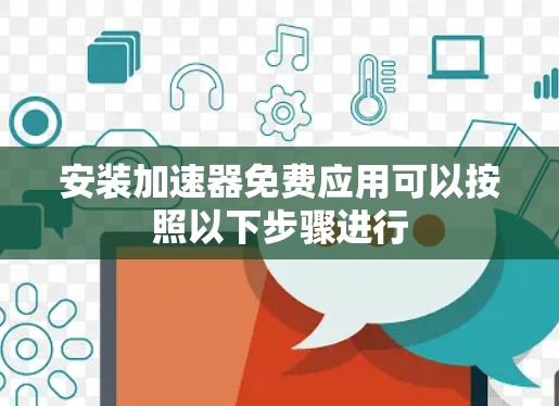 安装加速器免费应用可以按照以下步骤进行