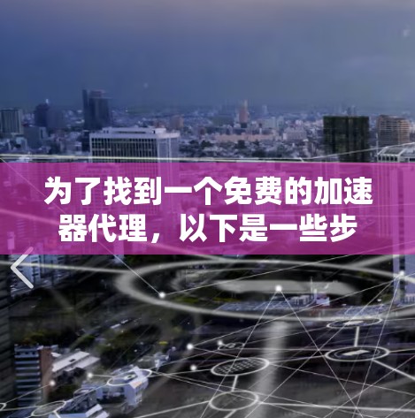 为了找到一个免费的加速器代理,以下是一些步骤和建议