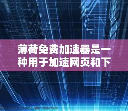 薄荷免费加速器是一种用于加速网页和下载文件的软件工具。以下是使用该工具的详细步骤