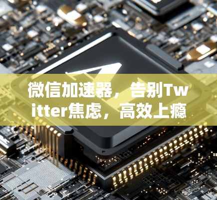 微信加速器,告别Twitter焦虑,高效上瘾
