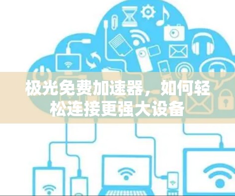 极光免费加速器,如何轻松连接更强大设备