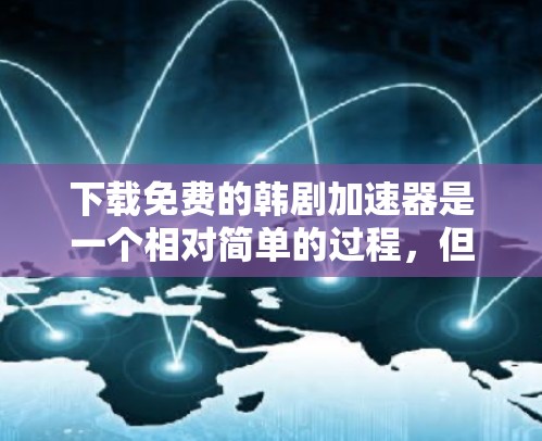 下载免费的韩剧加速器是一个相对简单的过程,但需要一定的技术知识。以下是一步步的指南,帮助您顺利完成下载 下载免费的韩剧加速器是一个相对简单的过程,但需要一定的技术知识。以下是一步步的指南,帮助您顺利完成下载