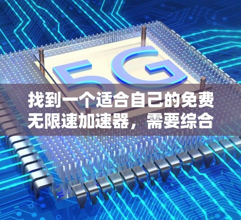 找到一个适合自己的免费无限速加速器,需要综合考虑多个因素。以下是一些步骤和建议,帮助你找到一个合适的选择