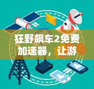 狂野飙车2免费加速器,让游戏挑战更轻松!