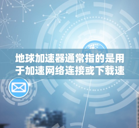地球加速器通常指的是用于加速网络连接或下载速度的软件,可能是苹果的Earth加速器或第三方加速器。以下是对地球加速器免费情况的详细分析