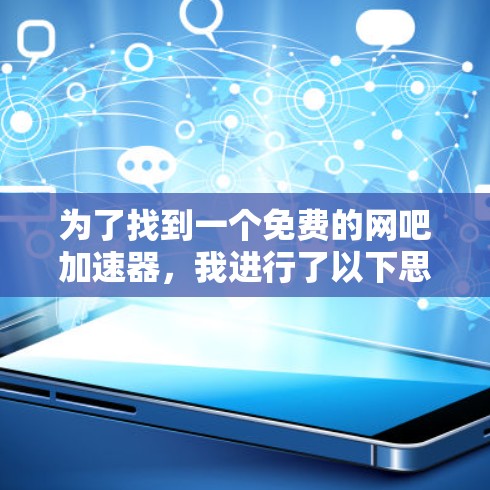 为了找到一个免费的网吧加速器,我进行了以下思考和行动
