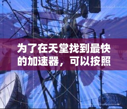 为了在天堂找到最快的加速器,可以按照以下步骤进行