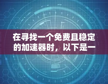 在寻找一个免费且稳定的加速器时,以下是一些综合考虑的因素和推荐