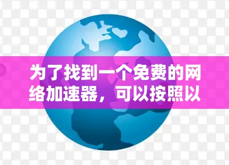 为了找到一个免费的网络加速器,可以按照以下步骤进行