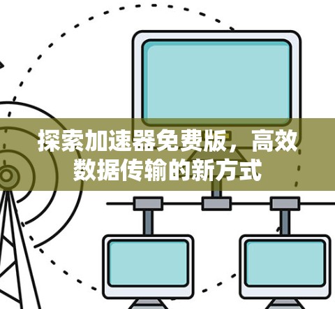 探索加速器免费版,高效数据传输的新方式