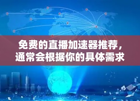 免费的直播加速器推荐,通常会根据你的具体需求和预算来推荐。以下是一些常见且免费的直播加速器推荐