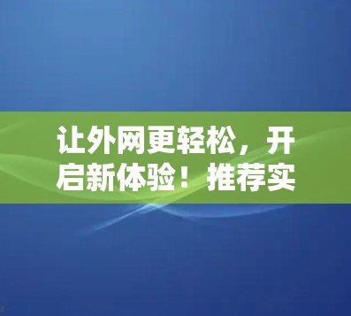 让外网更轻松,开启新体验!推荐实用的免费外网加速器