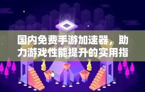 国内免费手游加速器,助力游戏性能提升的实用指南