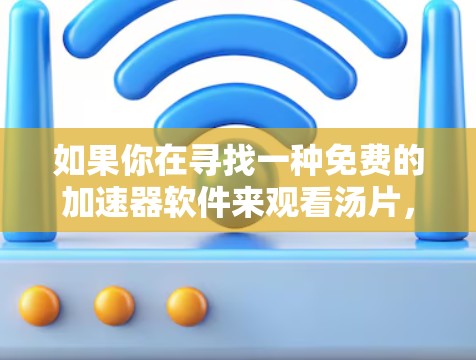 如果你在寻找一种免费的加速器软件来观看汤片,以下是一些推荐的免费软件