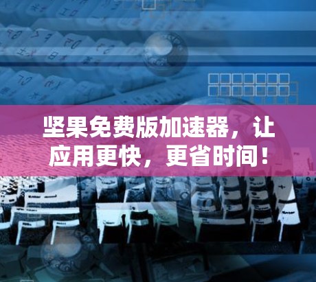 坚果免费版加速器,让应用更快,更省时间!