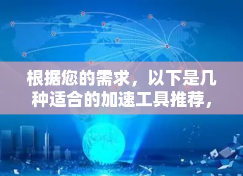 根据您的需求,以下是几种适合的加速工具推荐,供您选择