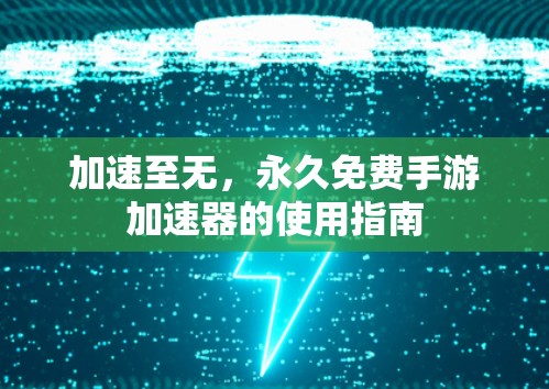 加速至无,永久免费手游加速器的使用指南