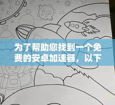为了帮助您找到一个免费的安卓加速器,以下是一些推荐和注意事项