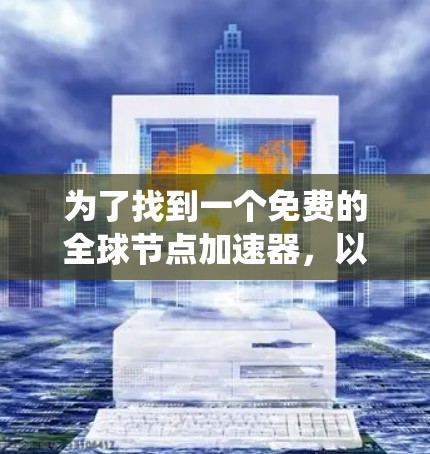 为了找到一个免费的全球节点加速器,以下是一个系统化的推荐步骤和建议