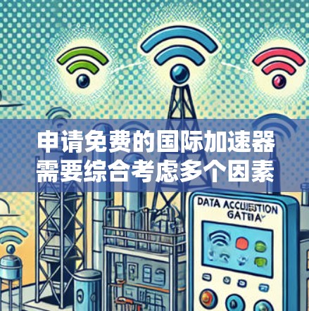 申请免费的国际加速器需要综合考虑多个因素,以确保申请的合法性和可行性。以下是详细的指南