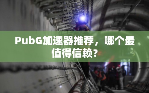 PubG加速器推荐,哪个最值得信赖?