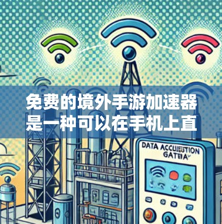 免费的境外手游加速器是一种可以在手机上直接下载和运行游戏的工具。以下是一些常见的免费加速器推荐
