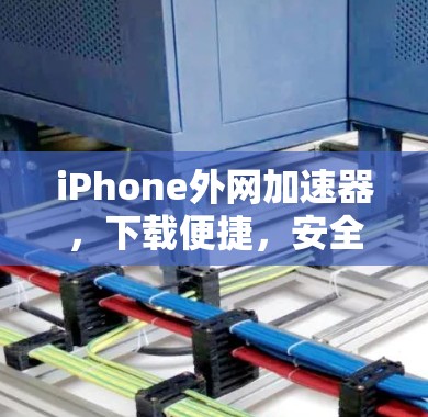iPhone外网加速器,下载便捷,安全可靠?