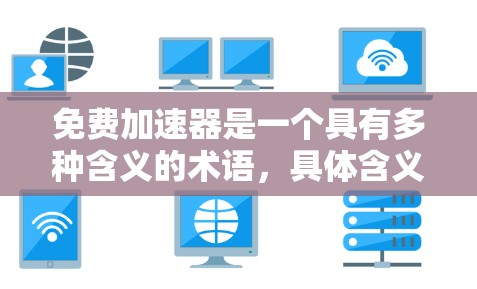 免费加速器是一个具有多种含义的术语,具体含义取决于上下文。以下是对其可能含义的详细分析