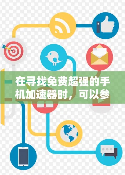在寻找免费超强的手机加速器时,可以参考以下步骤和建议
