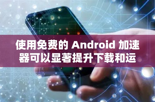 使用免费的 Android 加速器可以显著提升下载和运行应用的速度,但需要谨慎使用以确保安全和性能。以下是一些推荐的选择,帮助您有效地使用这些工具 使用免费的 Android 加速器可以显著提升下载和运行应用的速度,但需要谨慎使用以确保安全和性能。以下是一些推荐的选择,帮助您有效地使用这些工具