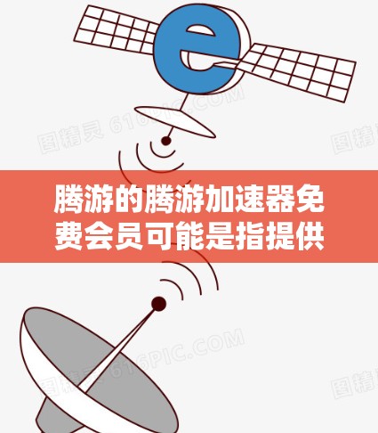腾游的腾游加速器免费会员可能是指提供一些免费加速功能的会员,但需要付费才能解锁更多高级功能。以下是一些关键信息和步骤,帮助您了解如何使用