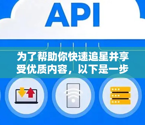 为了帮助你快速追星并享受优质内容,以下是一步步的建议
