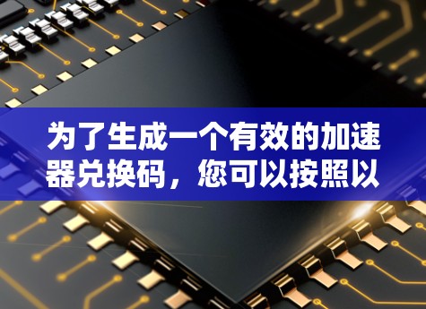 为了生成一个有效的加速器兑换码,您可以按照以下步骤进行
