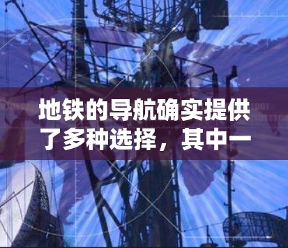 地铁的导航确实提供了多种选择,其中一些是免费的,而另一些需要下载应用。以下是一些常见的免费地铁导航工具及其特点