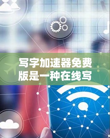 写字加速器免费版是一种在线写作工具,旨在帮助用户提高工作效率。以下是关于其功能、使用条件和限制的详细介绍 写字加速器免费版是一种在线写作工具,旨在帮助用户提高工作效率。以下是关于其功能、使用条件和限制的详细介绍