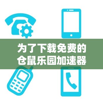 为了下载免费的仓鼠乐园加速器软件,您可以按照以下步骤进行
