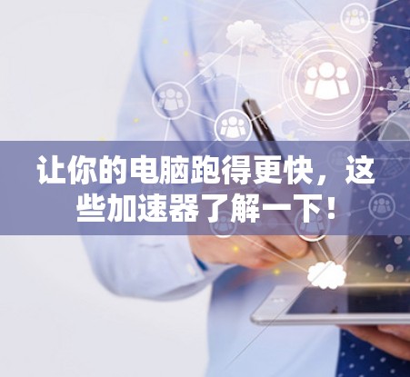 让你的电脑跑得更快,这些加速器了解一下!