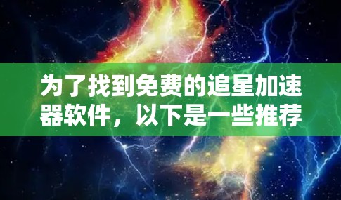 为了找到免费的追星加速器软件,以下是一些推荐和建议
