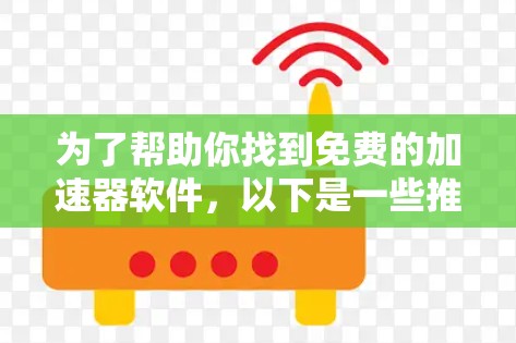 为了帮助你找到免费的加速器软件,以下是一些推荐的工具和资源,供你参考