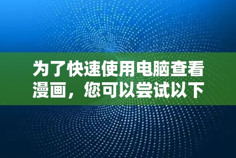 为了快速使用电脑查看漫画,您可以尝试以下方法