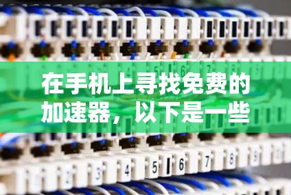 在手机上寻找免费的加速器,以下是一些推荐和考虑因素