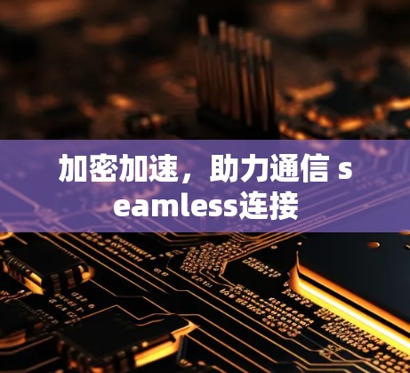加密加速,助力通信 seamless连接 加密加速,助力通信 seamless连接