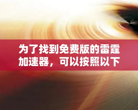 为了找到免费版的雷霆加速器,可以按照以下步骤进行