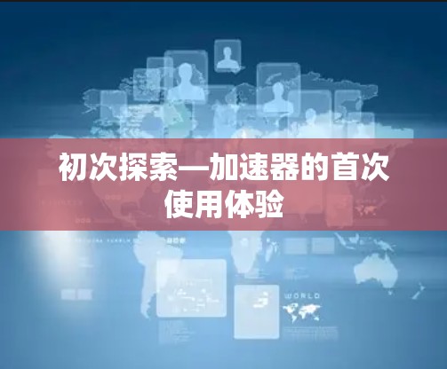 初次探索—加速器的首次使用体验