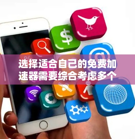选择适合自己的免费加速器需要综合考虑多个因素,以下是一步步的建议